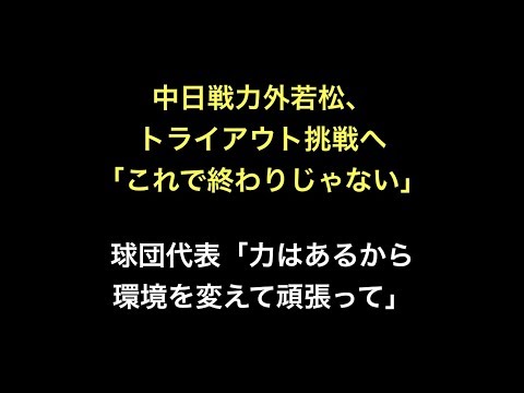 中日戦力外若松、トライアウト挑戦へ「これで終わりじゃない」球団代表「力はあるから環境を変えて頑張って」
