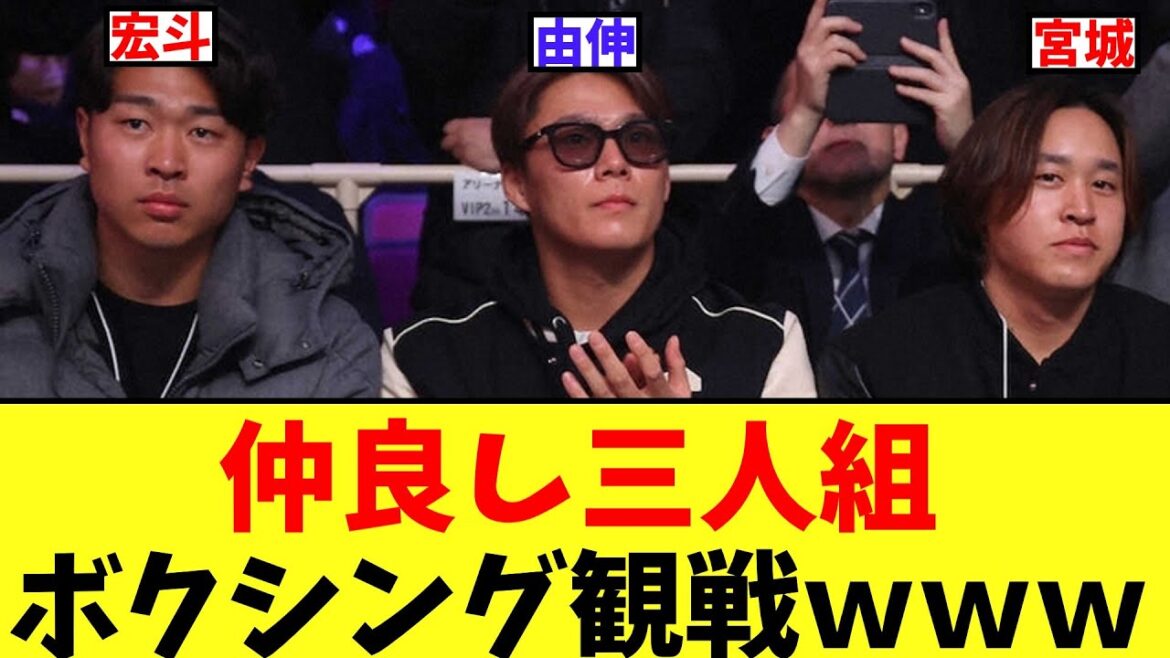 山本由伸　宮城大弥　高橋宏斗　仲良く三人でボクシング観戦ｗｗｗ