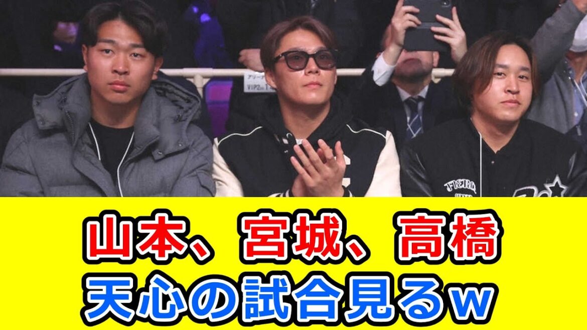 山本、宮城、高橋の三人で仲良く天心の試合を観戦w