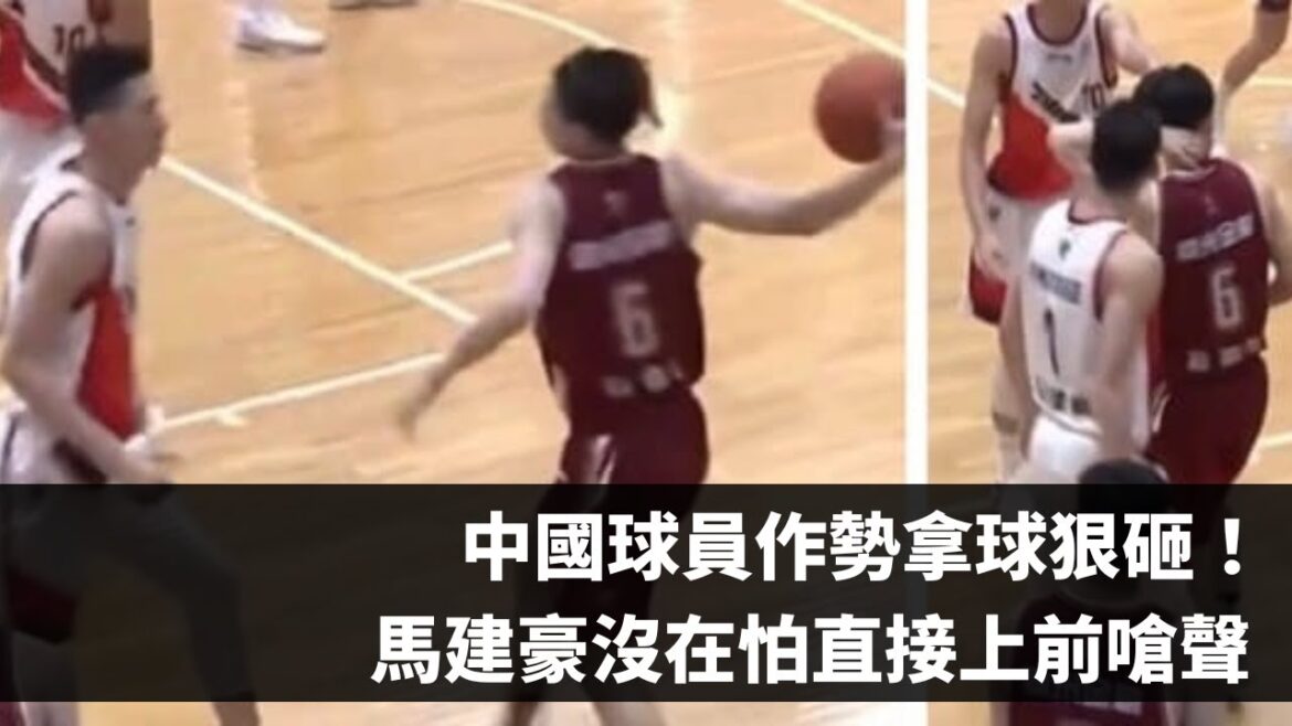 中國球員拿球作勢狠砸球！馬建豪沒在怕上前嗆聲