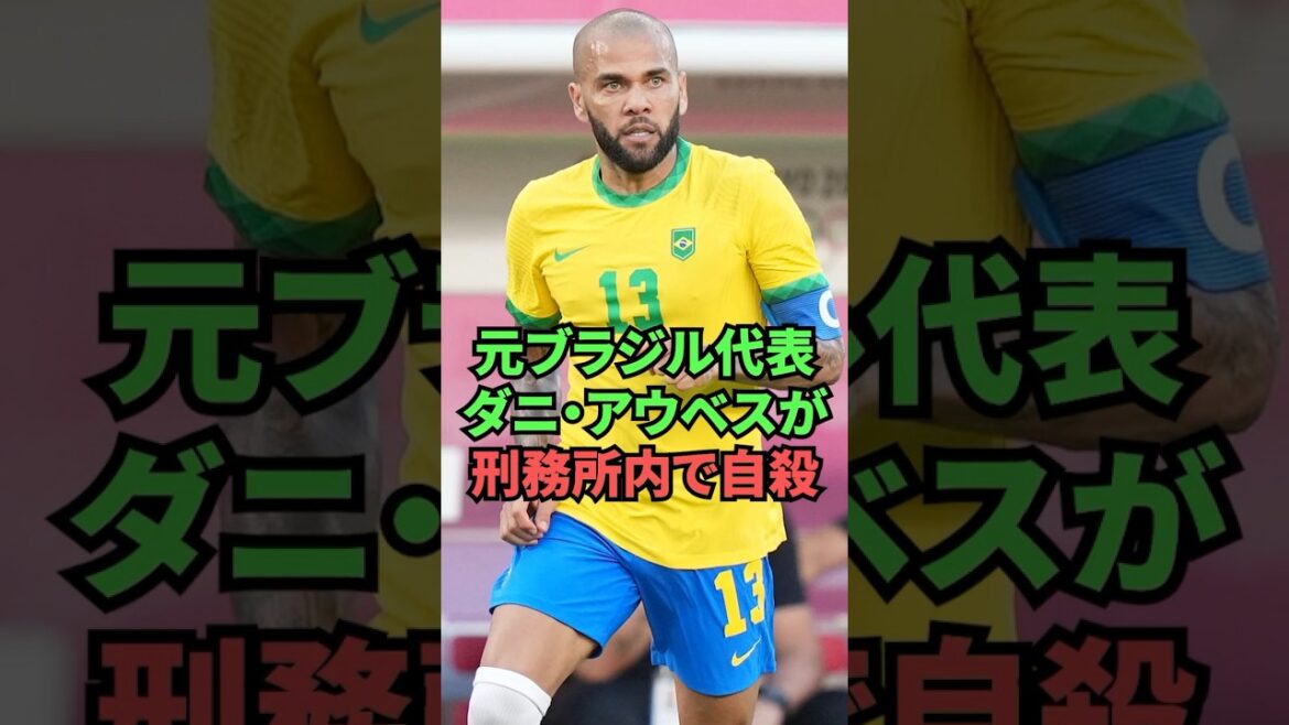 元ブラジル代表：ダニ・アウベスが刑務所内で●殺したとの情報が…