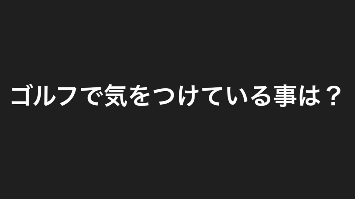 ゴルフで何を気をつけてますか？
