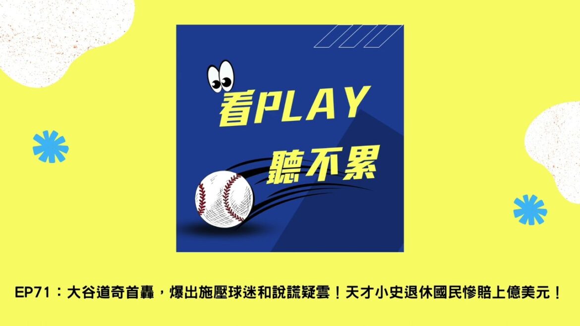 EP71：大谷道奇首轟，爆出施壓球迷和說謊疑雲！天才小史退休國民慘賠上億美元！