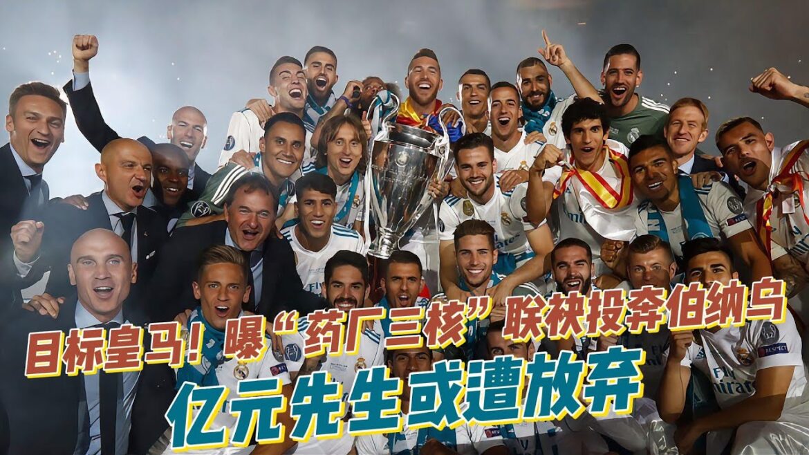 目标皇马！曝“药厂三核”联袂投奔伯纳乌！亿元先生或遭放弃！