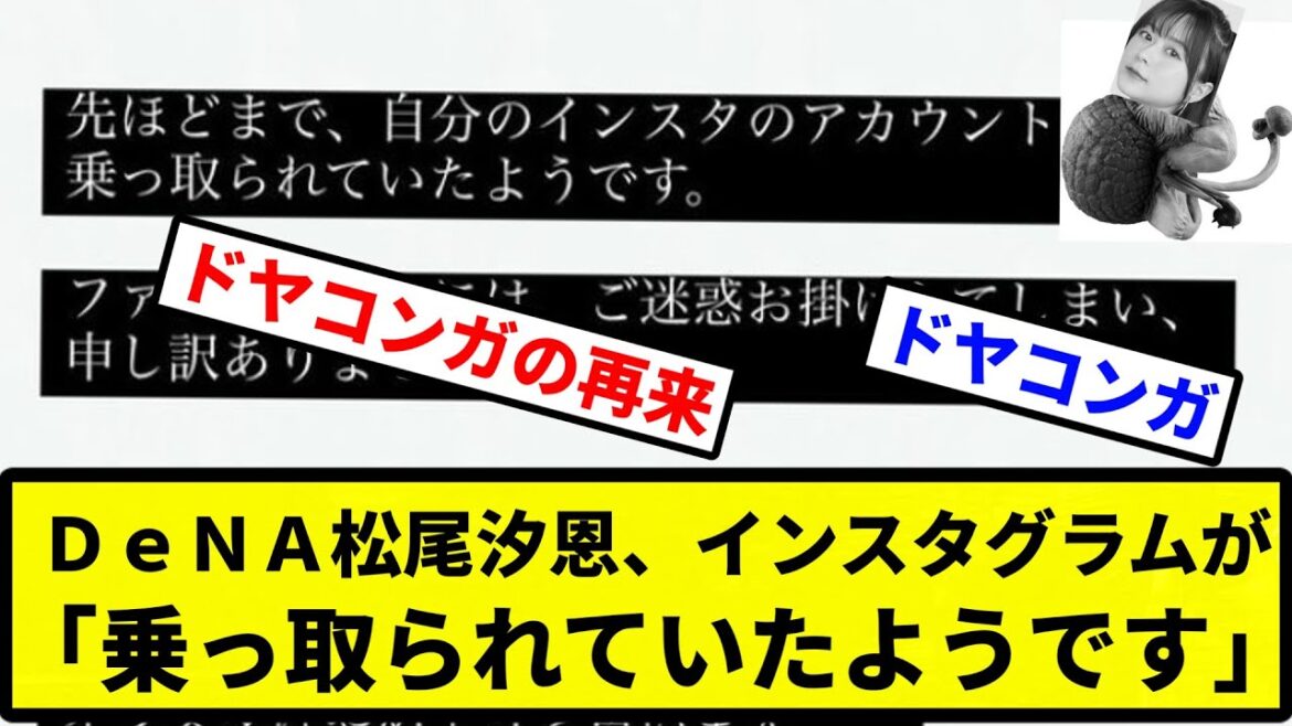 【ドヤコンガ】DeNA松尾汐恩、インスタグラムが「乗っ取られていたようです」と報告【プロ野球反応集】【2chスレ】【1分動画】【5chスレ】 【ドヤコンガ】DeNA松尾汐恩、インスタグラムが「乗っ取られていたようです」と報告【プロ野球反応集】【2chスレ】【1分動画】【5chスレ】