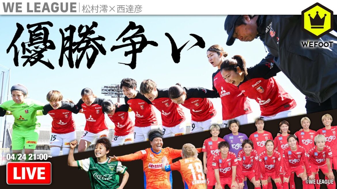 WEリーグ優勝争いが白熱！  〜最終局面で強さを発揮するのは!?〜｜#WEFOOT  2024.04.24