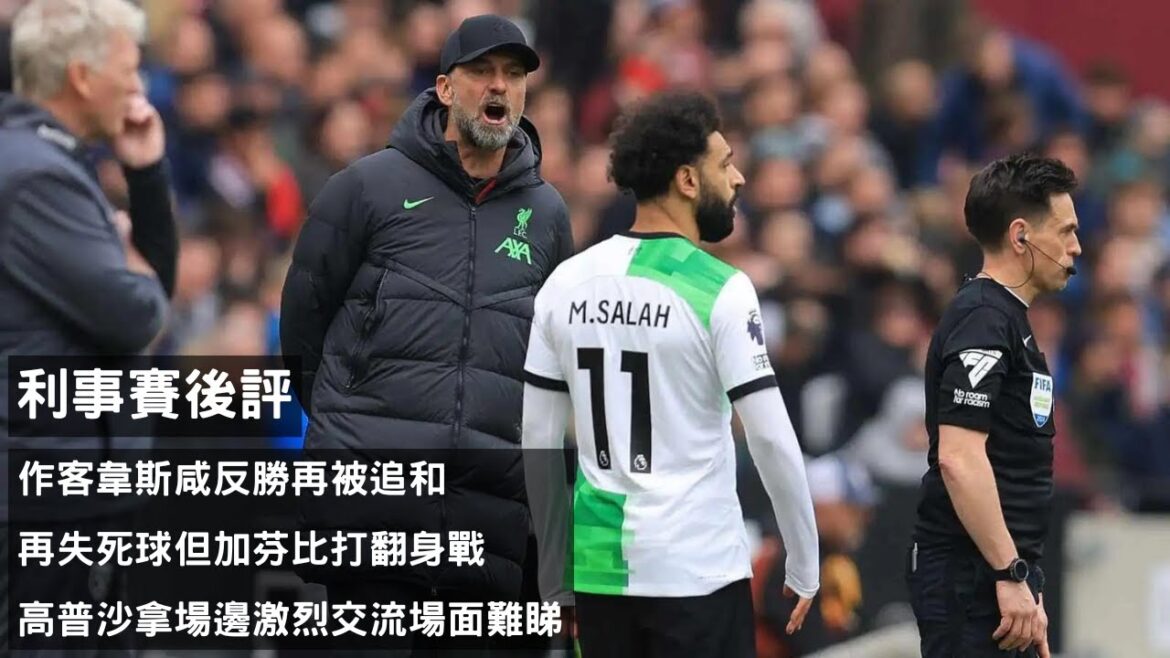 作客韋斯咸反勝再被追和 – 再失死球但加芬比打翻身戰 X 高普沙拿場邊激烈交流場面難睇【利事賽後評】(20240428)