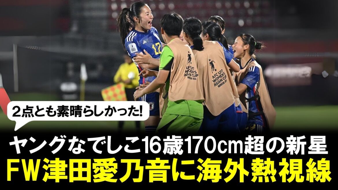 【リトルなでしこ】U-17アジア杯で躍動…日本女子170cm超の新星、16歳FW津田愛乃音にAFC熱視線「卓越した才能」海外注目「他を寄せ付けない」