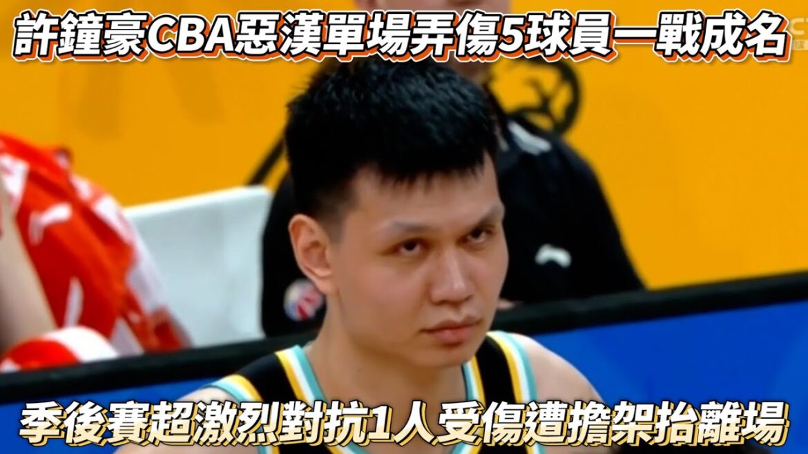 許鐘豪第一惡漢單場弄傷5球員一戰成名 生死戰超激烈對抗1人受傷遭擔架抬離場 CBA季後賽 浙江VS廣東全場精華