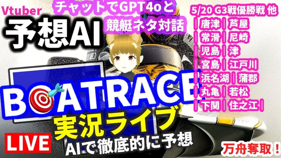 競艇ライブ VTuber GPT-4oチャット 5月20日 ｜唐津｜芦屋｜常滑｜尼崎｜児島｜津｜宮島｜江戸川｜浜名湖｜蒲郡｜丸亀｜若松｜下関｜住之江｜ AI YouTube chat AI自動投票