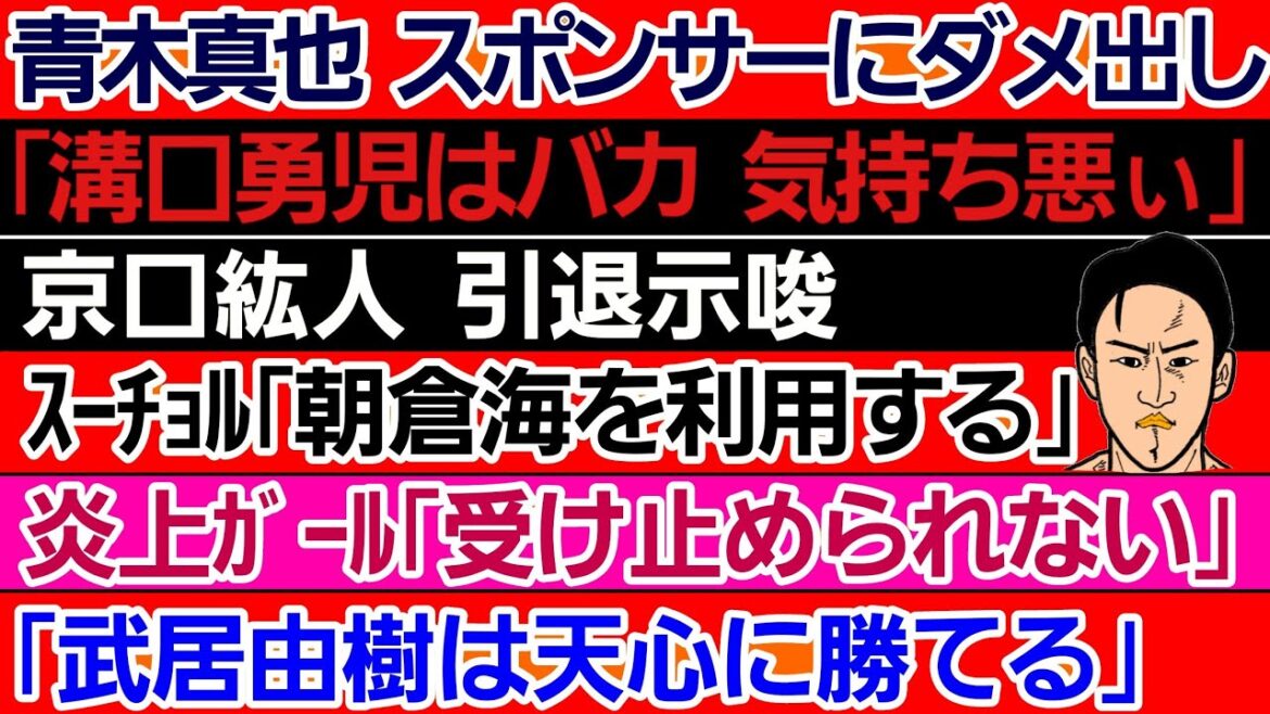 〇青木真也 スポンサーにダメ出し〇「溝口勇児は超気持ち悪ぃ」〇京口紘人 世紀の大誤審で引退示唆〇スーチョル 朝倉海に対戦要求〇榊原社長「朝倉未来に揚げ揚げ足取られた」〇｢武居由樹は天心に勝てる｣