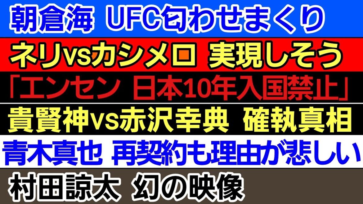 〇朝倉海 UFC匂わせまくり〇井上尚弥 対戦断られる〇ネリvsカシメロ 交渉に入る〇青木真也 再契約も理由が…〇村田諒太 幻の映像〇｢エンセン井上 10年日本入国禁止｣〇貴賢神 赤沢幸典との確執の真相