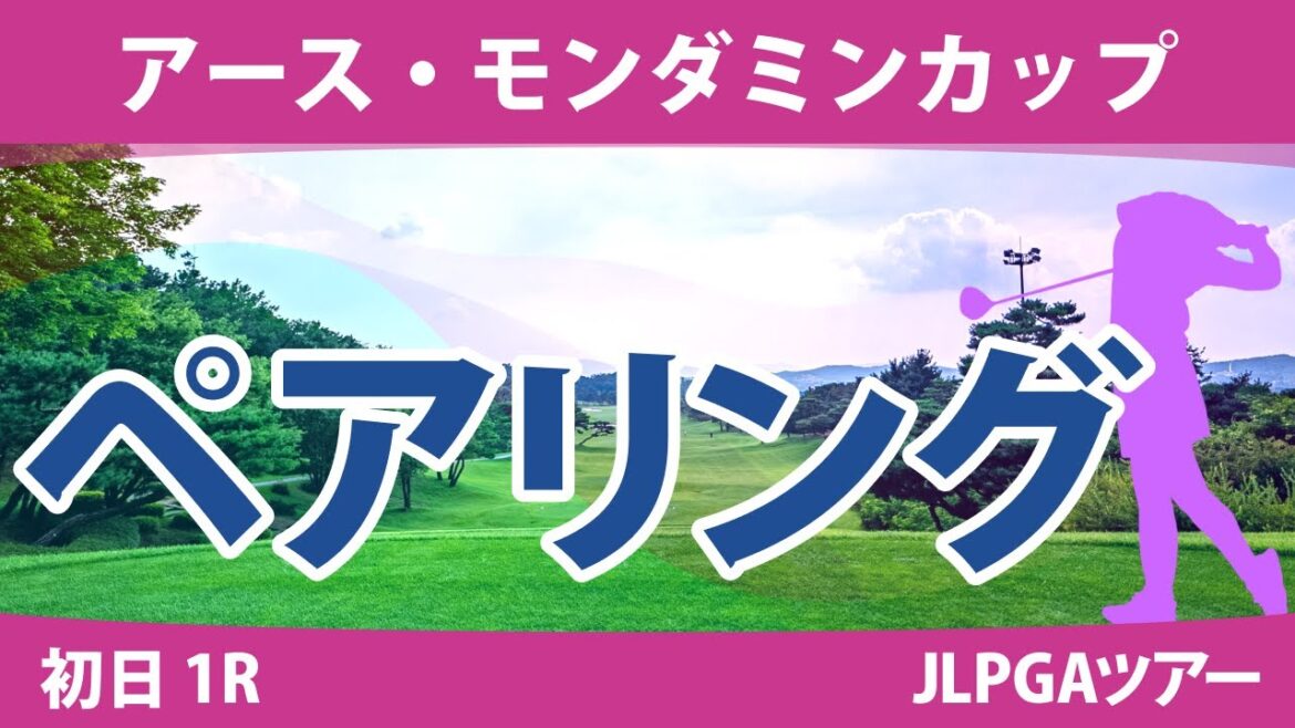 アース・モンダミンカップ 初日 1R ペアリング 注目組は24組 小祝さくら 三ヶ島かな 34組 新垣比菜 河本結 36組 原英莉花 政田夢乃