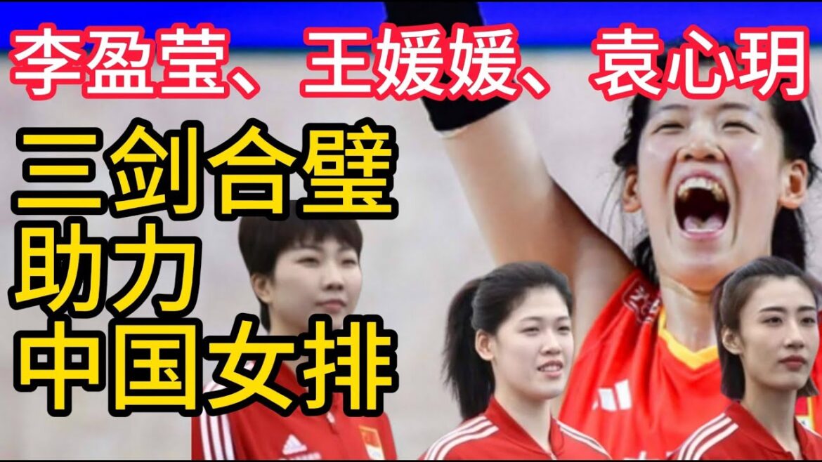 李盈莹、王媛媛、袁心玥,三剑合璧助力中国女排 李盈莹、王媛媛、袁心玥,三剑合璧助力中国女排