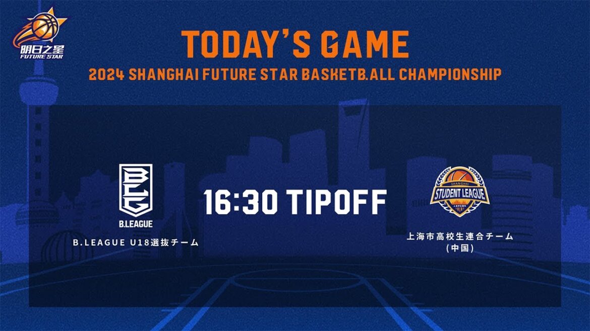 B.LEAGUE U18チームvs上海市高校生連合チーム(中国)|2024 Shanghai Future Star Basketball Championship B.LEAGUE U18チームvs上海市高校生連合チーム(中国)|2024 Shanghai Future Star Basketball Championship