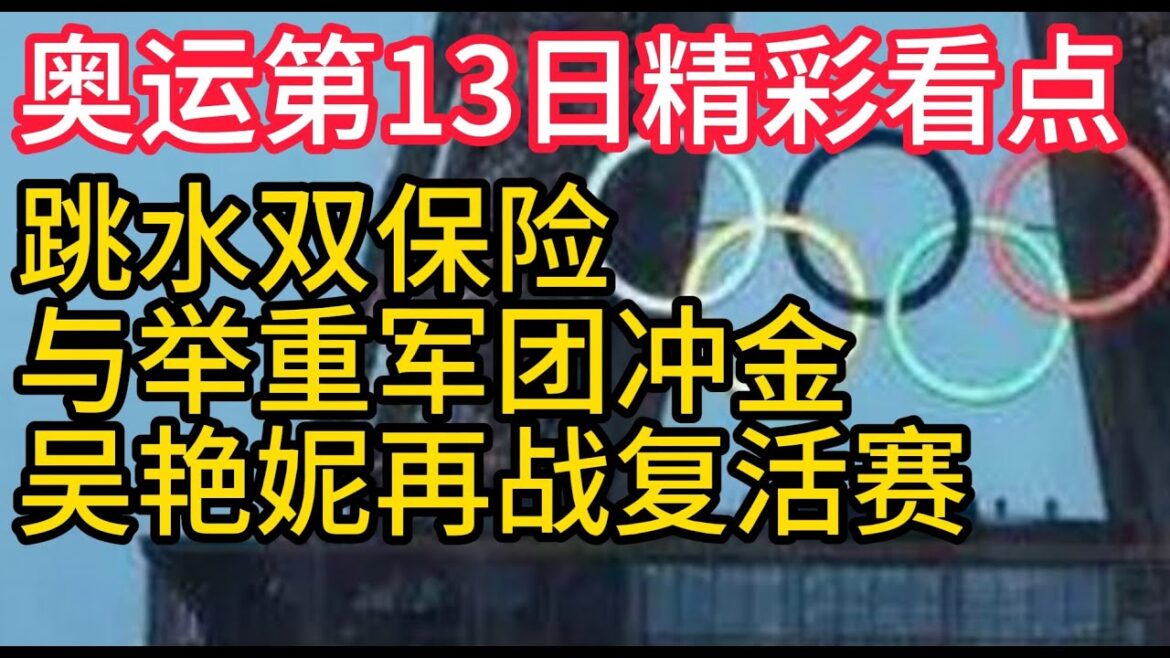 2024巴黎奧運會，奧運第13日精彩看點，中國跳水雙重保險與舉重軍團沖金，吳豔妮再戰復活賽，吴艳妮