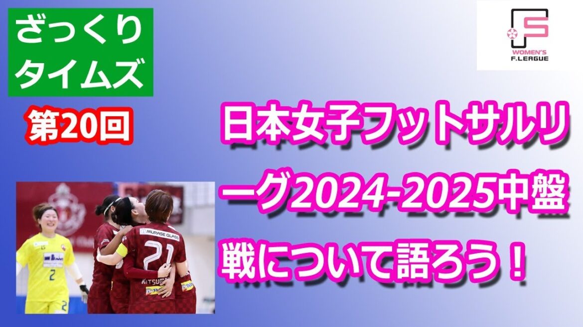 【ざっくりタイムズ】第20回日本女子フットサルリーグ2024-2025中盤戦について語ろう！