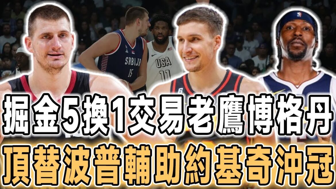 國家隊隊友再聚首！掘金5換1交易老鷹博格丹諾維奇，給約基奇找塞爾維亞國家隊的隊友，頂替波普沖冠！場均26分11助卻成負資產！特雷楊附交易條件，索要3億續約合同，湖人馬刺看不上，老鷹想交易，砸手裏了！