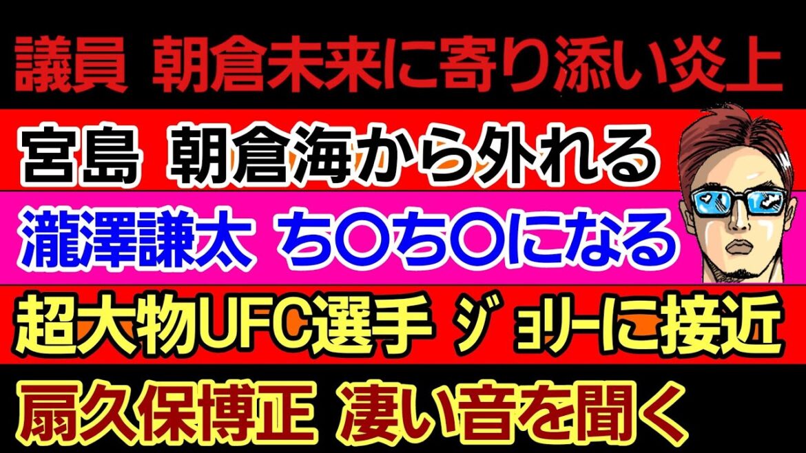 〇議員 朝倉未来に忖度で炎上〇朝倉海のマネージャーから宮島君が外れる〇平本蓮 子作りの時期〇瀧澤謙太 ち●ち●になる〇UFC伝説選手 ジョリーに接触〇西谷大成 地元に帰る〇扇久保 凄い音を聞いてしまう
