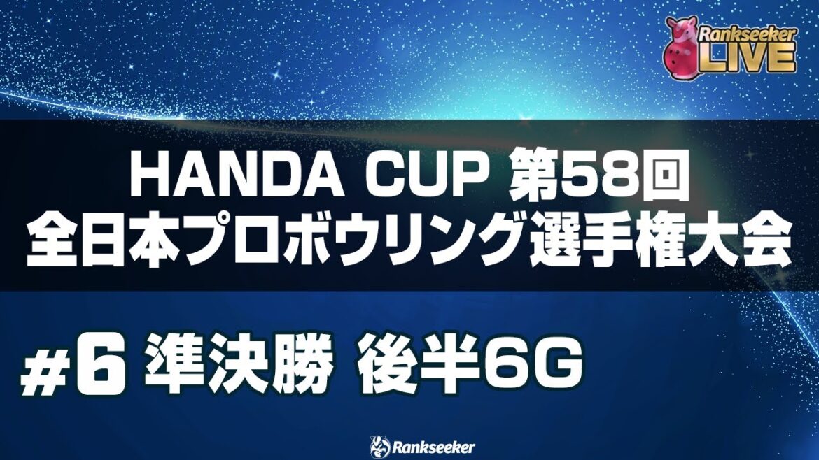準決勝 後半6G『HANDA CUP 第58回全日本プロボウリング選手権大会』 準決勝 後半6G『HANDA CUP 第58回全日本プロボウリング選手権大会』
