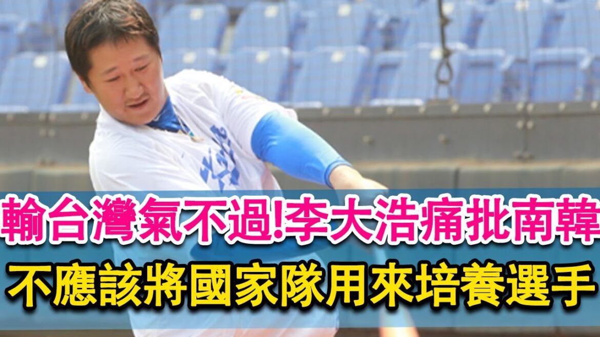 輸台灣氣不過！李大浩痛批南韓，不應該將國家隊當作培養選手的舞台！美籍青訓營總監看好看好林昱珉登大聯盟！