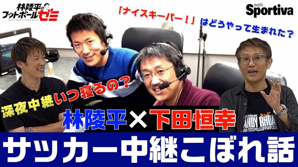 「ナイスキーパーはどうやって生まれた？」　林陵平×下田恒幸 サッカー中継こぼれ話　林陵平のフットボールゼミ＃１７