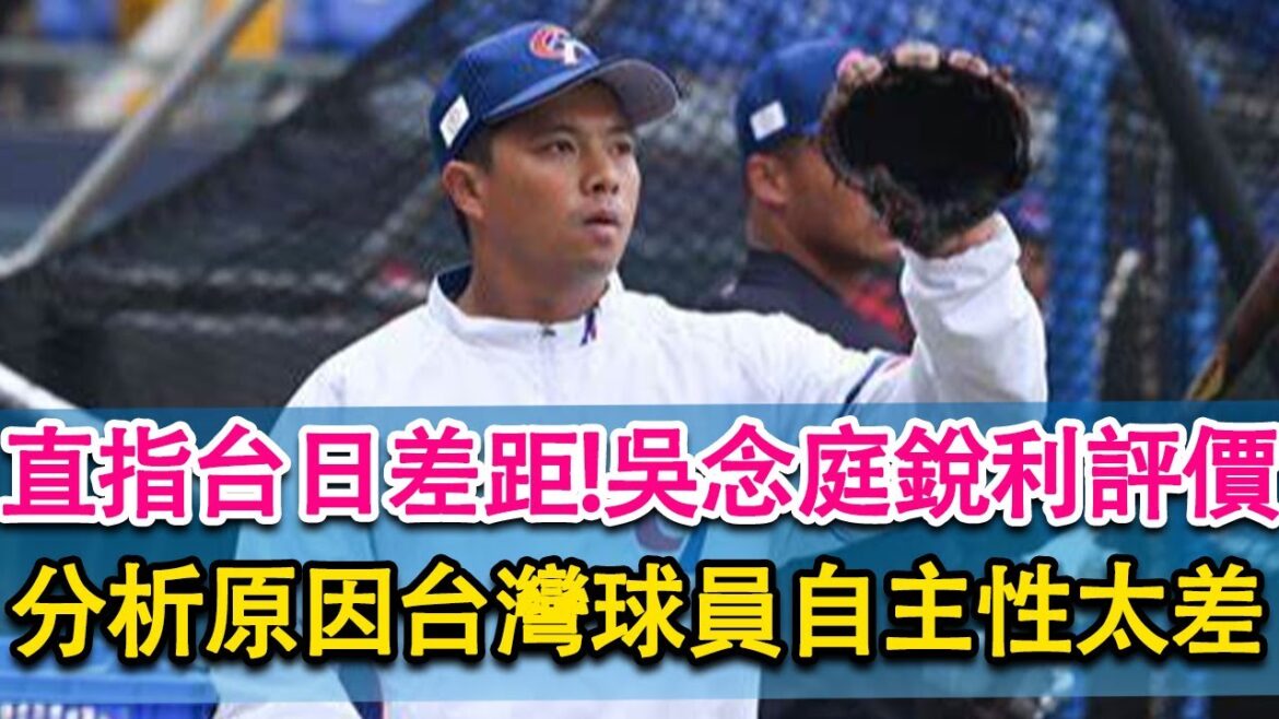 直指台日差距！吳念庭銳評台灣棒球，稱球員缺乏自主性！