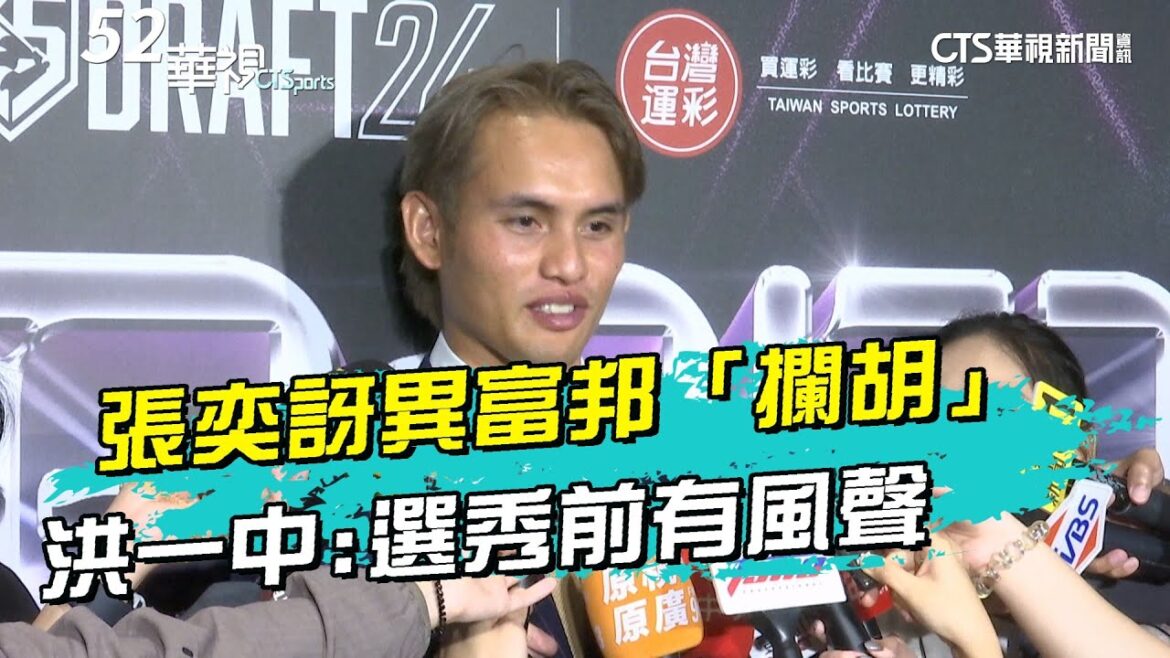 張奕訝異富邦「攔胡」 洪一中:選秀前有風聲｜52華視CTSports｜20240629