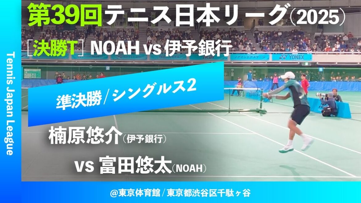 #超速報  【日本リーグ2025/男子SF】楠原悠介(伊予銀行) vs 富田悠太(NOAH) 第39回テニス日本リーグ シングルス2