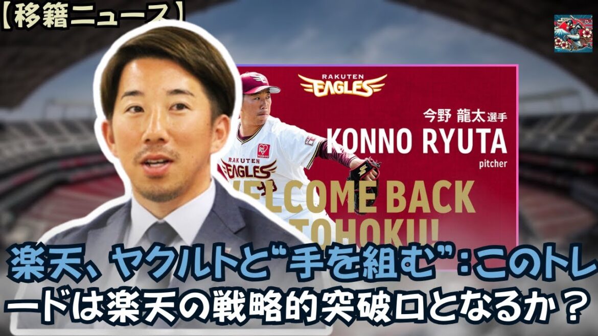 【移籍ニュース】楽天、ヤクルトと“手を組む”：このトレードは楽天の戦略的突破口となるか？