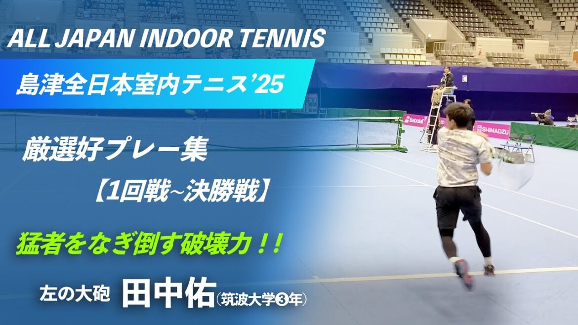 #圧巻のパワーテニス【島津全日本室内2025】田中佑(筑波大③年) 好プレー集@1R〜決勝戦 第60回島津全日本室内テニス選手権大会