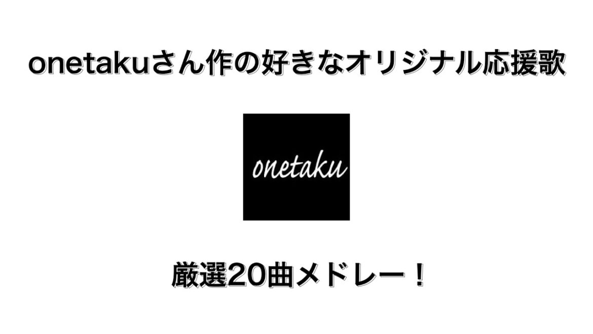 onetakuさん作の好きなオリジナル応援歌20選