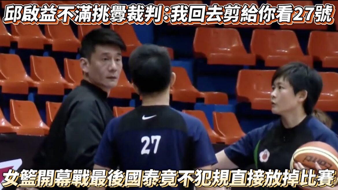邱啟益不滿吹判挑釁裁判：我回去剪給你看27號 女籃開幕戰最後國泰竟不犯規直接放掉比賽 WSBL 台元紡織VS國泰人壽