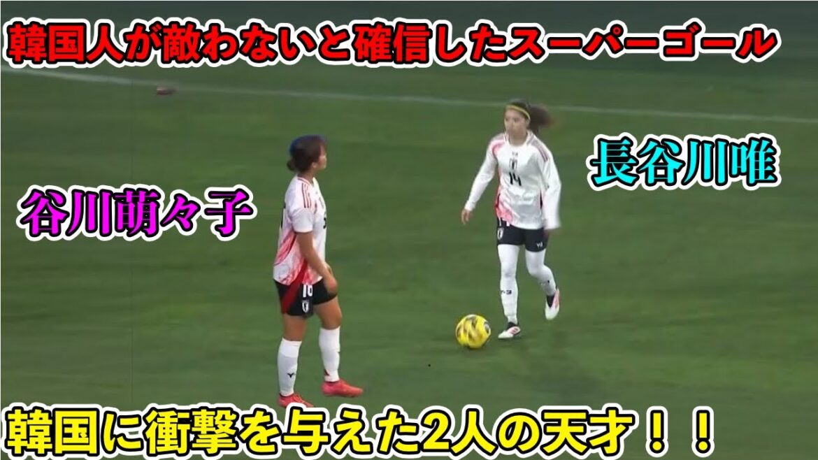 「韓国人唖然!!」谷川萌々子と長谷川唯が韓国人の記憶にやきつけた天才すぎるスーパーゴール‼︎