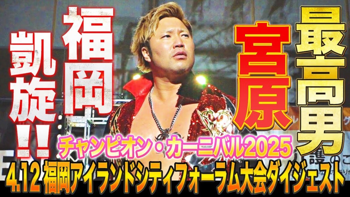 【全日本プロレス】宮原健斗が故郷福岡に凱旋！！「チャンピオン・カーニバル2025」 4.12 福岡・福岡アイランドシティフォーラム大会ダイジェスト
