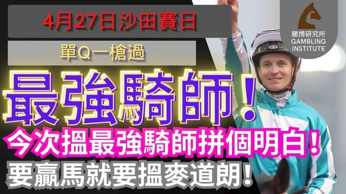 【賽馬貼士】4月27日 單Q一槍過｜最強騎師！今次搵最強騎師拼個明白！要贏馬就要搵麥道朗！