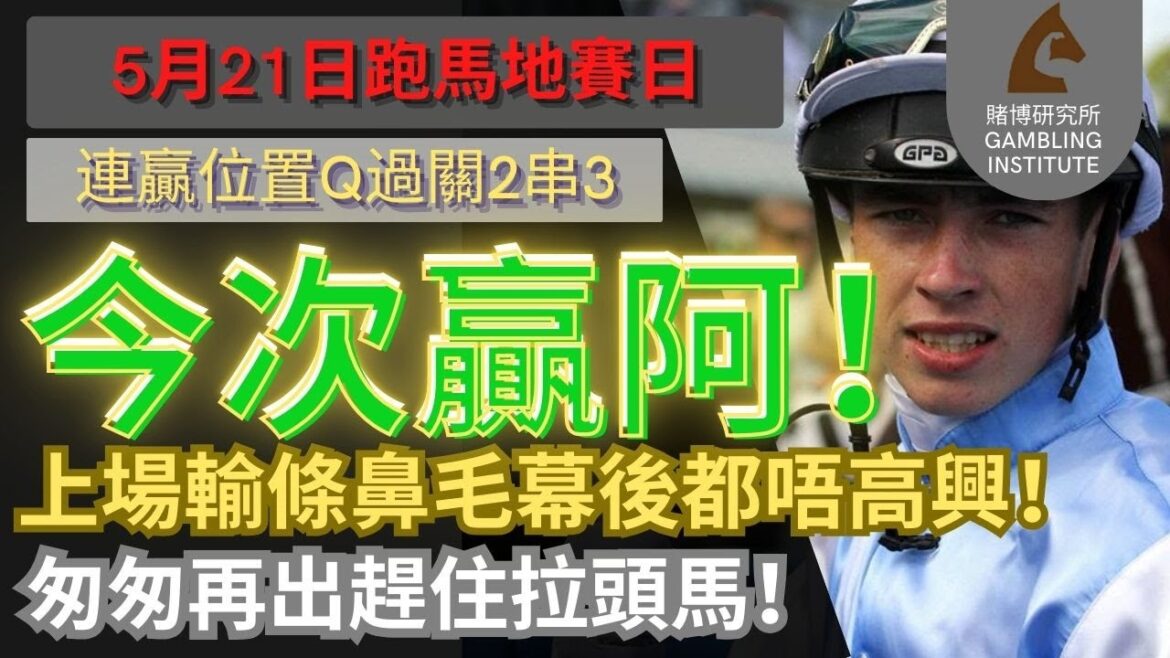 【賽馬貼士】5月21日 連贏位置Q過關2串3｜今次贏阿！上場輸條鼻毛幕後都唔高興！匆匆再出趕住拉頭馬！