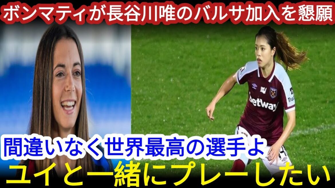 海外の反応 長谷川唯をバルサにとボンマティが直訴共にトロフィーを目指したいと語った理由に注目