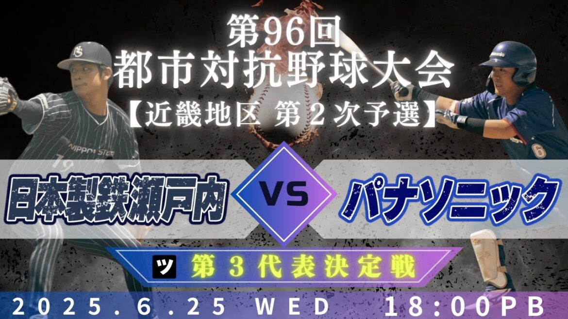 【第96回都市対抗野球大会 近畿地区第2次予選】6月25日(水)18:00|第３代表決定トーナメント 決勝|ツ|日本製鉄瀬戸内 vs パナソニック