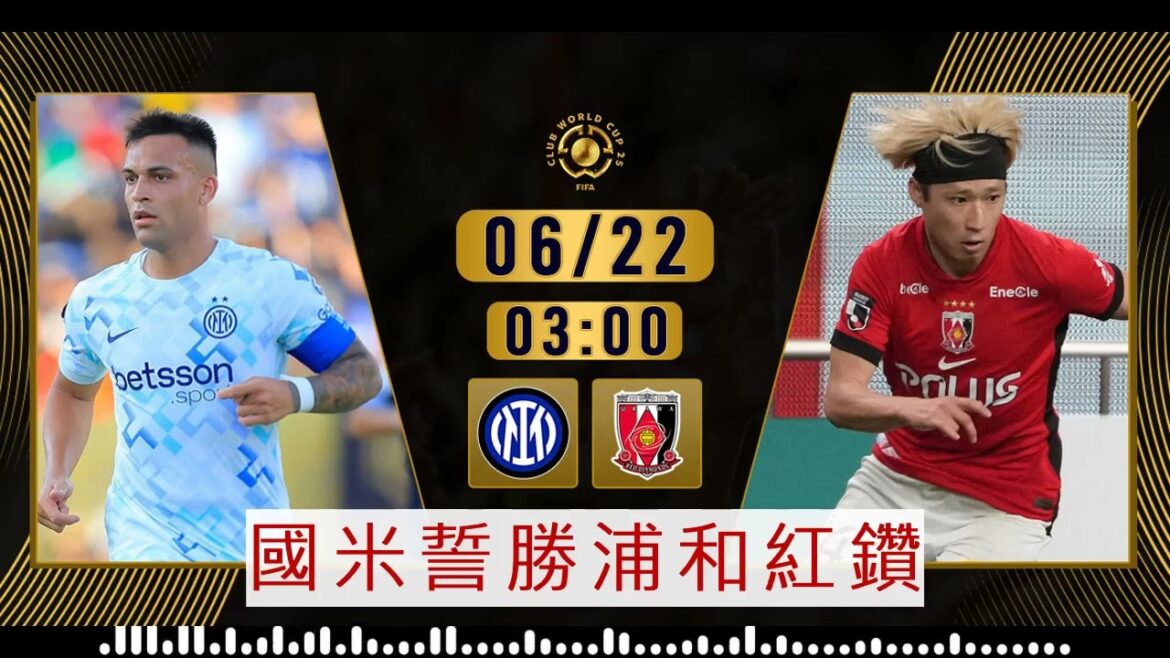 世冠盃消息：2025-06-22 國際米蘭 VS 浦和紅鑽：國米誓勝浦和紅鑽