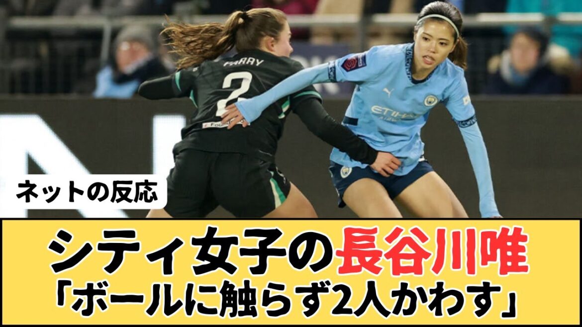 （なでしこジャパン）マンチェスター・シティ女子の長谷川唯「ボールに触らず2人を無力化」でファン魅了