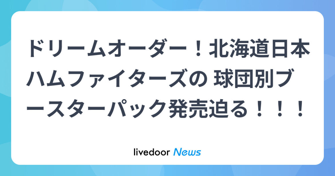 ドリームオーダー!北海道日本ハムファイターズの 球団別ブースターパック発売迫る!!! – ライブドアニュース ドリームオーダー!北海道日本ハムファイターズの 球団別ブースターパック発売迫る!!! - ライブドアニュース