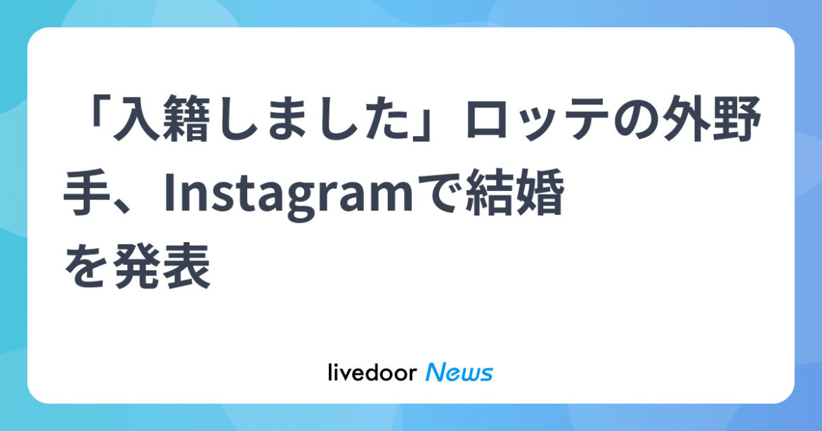 「入籍しました」ロッテの外野手、Instagramで結婚を発表 (2025年6月6日掲載) - ライブドアニュース