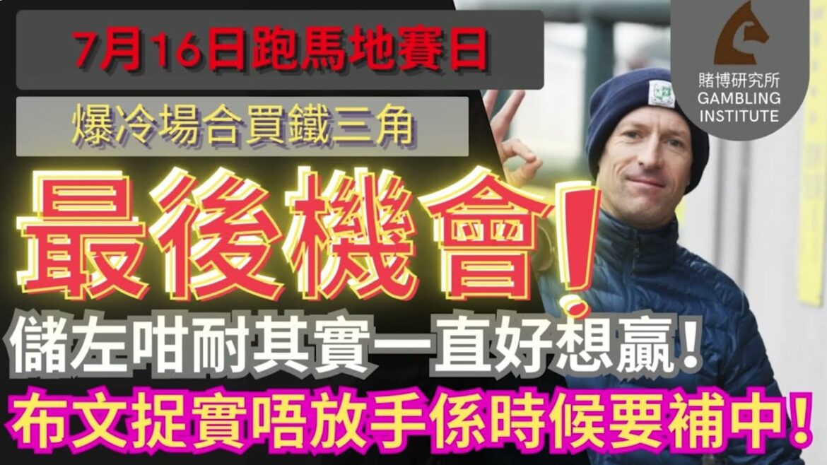 【賽馬貼士】7月16日 爆冷場合買鐵三角｜最後機會！儲左咁耐其實一直好想贏！布文捉實唔放手係時候要補中！