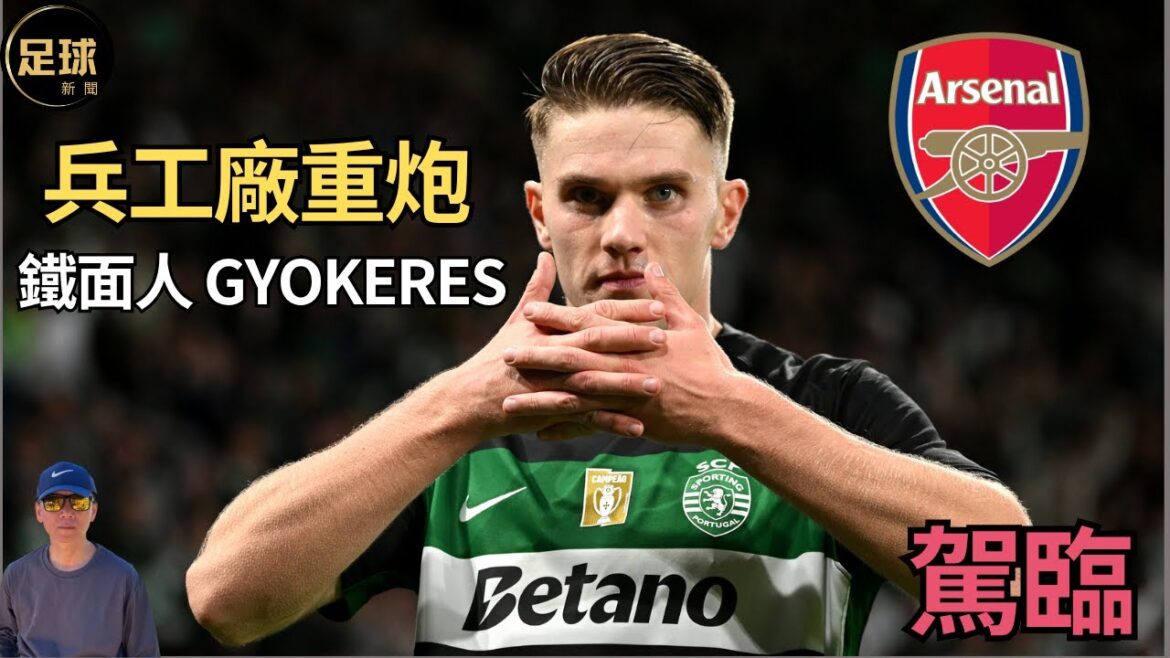 Arsenal 兵工廠重炮 鐵面人 Gyokeres 駕臨(老k足球新聞 第214期 深度)