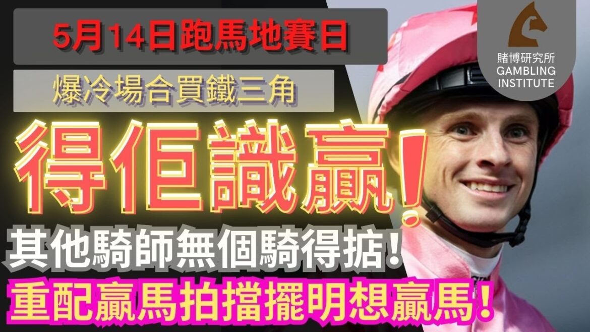 【賽馬貼士】5月14日 爆冷場合買鐵三角｜得佢識贏！其他騎師無個騎得掂！重配贏馬拍擋擺明想贏馬！