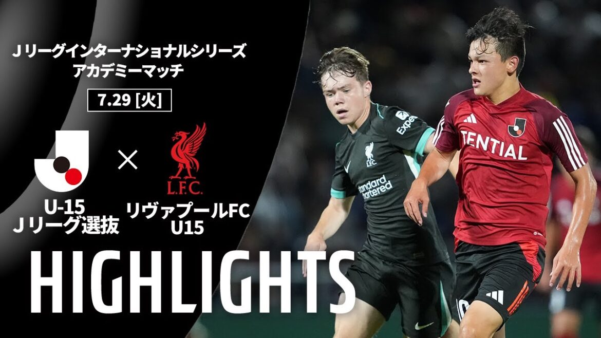 【ハイライト】U-15 Ｊリーグ選抜 vs リヴァプールFC U15｜Ｊリーグインターナショナルシリーズ2025 アカデミーマッチ（7/29）