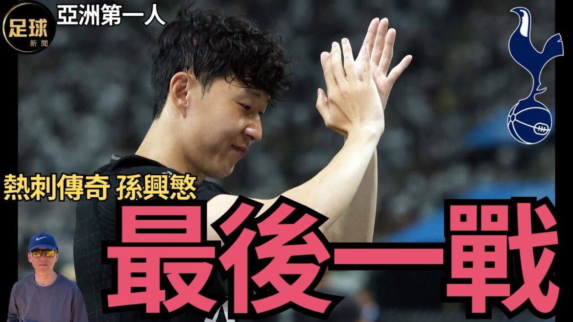 Tottenham 熱刺傳奇 孫興慜最後一戰 亞洲第一人(第226期 深度)