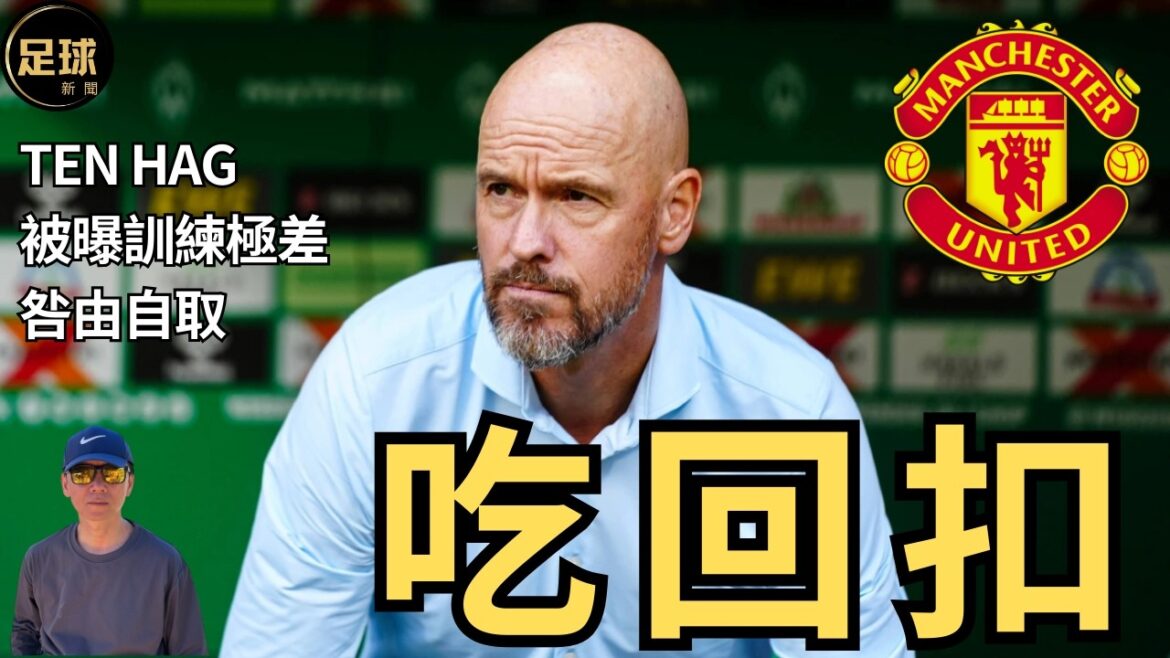 Ten Hag 吃回扣 訓練極差 沒有感情投入...  （足球新聞 第256期 深度)