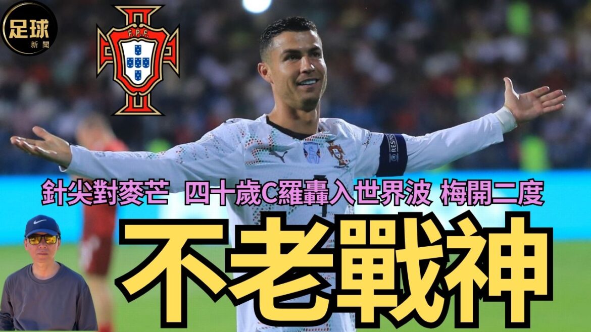 C Ronaldo 不老戰神 針尖對麥芒   四十歲C羅轟入世界波  梅開二度 （足球新聞 第259期 深度)